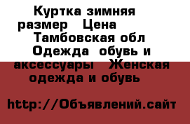 Куртка зимняя 52 размер › Цена ­ 2 500 - Тамбовская обл. Одежда, обувь и аксессуары » Женская одежда и обувь   